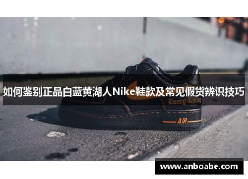 如何鉴别正品白蓝黄湖人Nike鞋款及常见假货辨识技巧