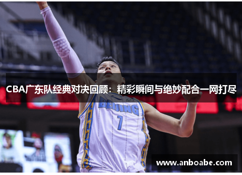 CBA广东队经典对决回顾：精彩瞬间与绝妙配合一网打尽